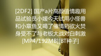 [2DF2] 国产a片高颜值情趣用品试验员小媛今天试用小怪兽和小章鱼又喝了催情葯欲火焚身受不了与老板大战对白刺激[MP4/192MB][BT种子]