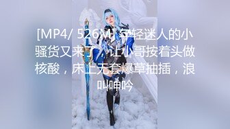 [MP4/ 526M] 年轻迷人的小骚货又来了，让小哥按着头做核酸，床上无套爆草抽插，浪叫呻吟