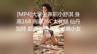 [MP4]大学生兼职小舒淇 身高168 胸器36C大长腿 仙丹加持 超清画质 粉粉嫩嫩小女神