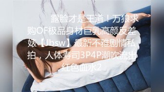 快乐风男太古里偶遇大J网黄(下集) ,又长又粗还特持久