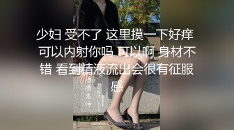 少妇 受不了 这里摸一下好痒 可以内射你吗 可以啊 身材不错 看到精液流出会很有征服感