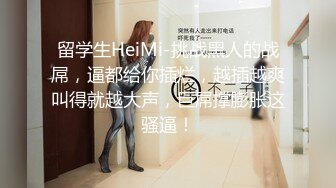 留学生HeiMi-挑战黑人的战屌，逼都给你插烂，越插越爽叫得就越大声，巨屌撑膨胀这骚逼！