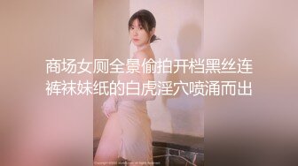 商场女厕全景偷拍开档黑丝连裤袜妹纸的白虎淫穴喷涌而出