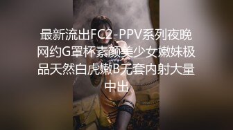 最新流出FC2-PPV系列夜晚网约G罩杯素颜美少女嫩妹极品天然白虎嫩B无套内射大量中出