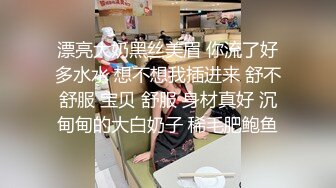 漂亮大奶黑丝美眉 你流了好多水水 想不想我插进来 舒不舒服 宝贝 舒服 身材真好 沉甸甸的大白奶子 稀毛肥鲍鱼