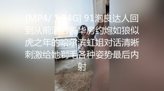 [MP4/ 1.34G] 91泡良达人回到从前酒店豪华房约炮如狼似虎之年的哈尔滨虹姐对话清晰刺激给她剃毛各种姿势最后内射