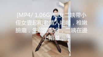 [MP4/ 1.06G] 熟女二姨帶小侄女壹起和老情人啪啪，稚嫩臉龐，生疏的配合，二姨在邊上指導