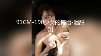 91CM-190少女的悔悟-潘甜甜