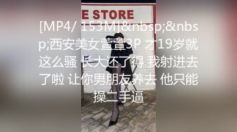 [MP4/ 153M]&nbsp;&nbsp;西安美女萱萱3P 才19岁就这么骚 长大还了得 我射进去了啦 让你男朋友养去 他只能操二手逼