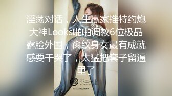 淫荡对话，人生赢家推特约炮大神Looks啪啪调教6位极品露脸外围，肏纹身女最有成就感要干哭了，太猛把套子留逼里了