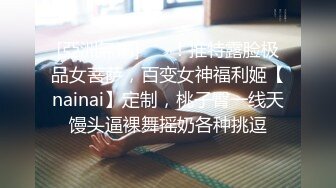 [亞洲無碼] ⚡⚡！推特露脸极品女菩萨，百变女神福利姬【nainai】定制，桃子臀一线天馒头逼裸舞摇奶各种挑逗