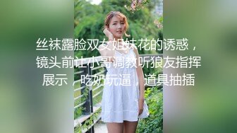 丝袜露脸双女姐妹花的诱惑，镜头前让小哥调教听狼友指挥展示，吃奶玩逼，道具抽插