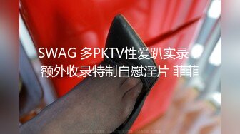 SWAG 多PKTV性爱趴实录！额外收录特制自慰淫片 菲菲