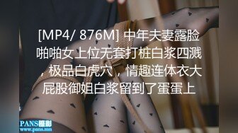 [MP4/ 876M] 中年夫妻露脸啪啪女上位无套打桩白浆四溅，极品白虎穴，情趣连体衣大屁股御姐白浆留到了蛋蛋上