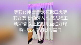 萝莉女神 最新天花板白虎萝莉女友 粉色情人 性感尤物主动采精 女上位极限坐桩好深啊~后入蜜鲍极射宫口