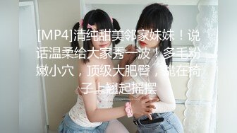 [MP4]清纯甜美邻家妹妹！说话温柔给大家秀一波！多毛粉嫩小穴，顶级大肥臀，跪在椅子上翘起摇摆