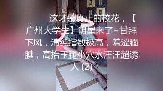 ♈ ♈ ♈这才是真正的校花，【广州大学生】明星来了~甘拜下风，清纯指数极高，羞涩腼腆，高抬玉腿小穴水汪汪超诱人 (2)