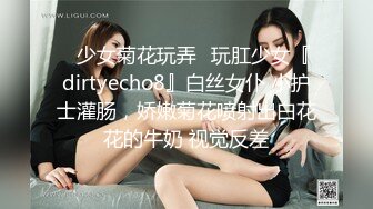 ⚡少女菊花玩弄⚡玩肛少女『dirtyecho8』白丝女仆 小护士灌肠，娇嫩菊花喷射出白花花的牛奶 视觉反差