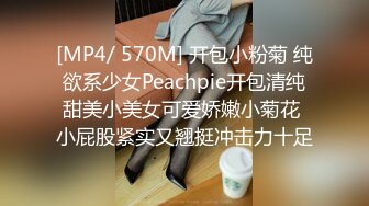 [MP4/ 570M] 开包小粉菊 纯欲系少女Peachpie开包清纯甜美小美女可爱娇嫩小菊花 小屁股紧实又翘挺冲击力十足