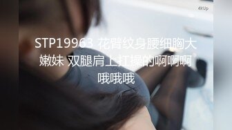 STP19963 花臂纹身腰细胸大嫩妹 双腿肩上扛操的啊啊啊哦哦哦