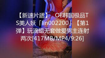 【新速片遞】   OF韩国极品TS美人妖「lin002200」【第1弹】玩滴蜡无套做爱男主连射两次[417MB/MP4/9:26]