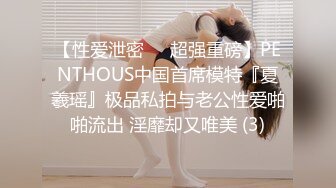 【性爱泄密❤️超强重磅】PENTHOUS中国首席模特『夏羲瑶』极品私拍与老公性爱啪啪流出 淫靡却又唯美 (3)