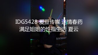 IDG5428 爱豆传媒 迷情春药满足姐姐的性福生活 夏云