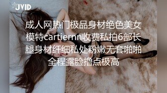 成人网热门极品身材绝色美女模特cartiernn收费私拍6部长腿身材纤细私处粉嫩无套啪啪全程露脸撸点极高