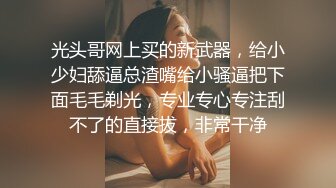 光头哥网上买的新武器，给小少妇舔逼总渣嘴给小骚逼把下面毛毛剃光，专业专心专注刮不了的直接拔，非常干净