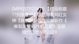 [MP4]STP25610 【极品收藏??究极重磅】极品爆乳网红女神『麻酥酥』四月定制新作《爆裂灰丝VS性感灰裙》玉指插穴狂喷 VIP2209