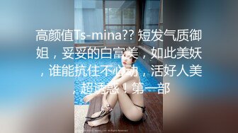 高颜值Ts-mina?? 短发气质御姐，妥妥的白富美，如此美妖，谁能抗住不心动，活好人美，超诱惑！第一部