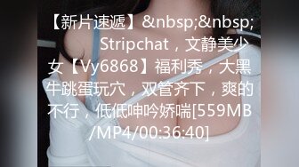 【新片速遞】&nbsp;&nbsp; ❤️❤️Stripchat，文静美少女【Vy6868】福利秀，大黑牛跳蛋玩穴，双管齐下，爽的不行，低低呻吟娇喘[559MB/MP4/00:36:40]