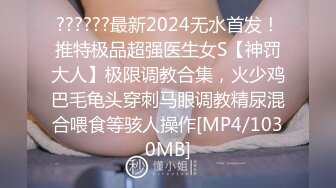 ??????最新2024无水首发！推特极品超强医生女S【神罚大人】极限调教合集，火少鸡巴毛龟头穿刺马眼调教精尿混合喂食等骇人操作[MP4/1030MB]