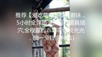 推荐【爱吃草莓】颜值嫩妹，5小时全裸掰逼揉逼，道具插穴,全程露脸乖巧听话脱光光，榜一全程指导 (1)