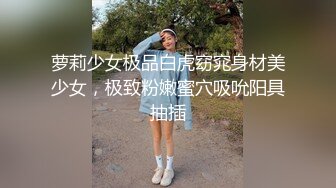 萝莉少女极品白虎窈窕身材美少女，极致粉嫩蜜穴吸吮阳具抽插