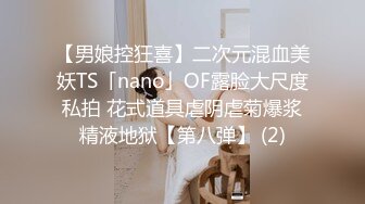 【男娘控狂喜】二次元混血美妖TS「nano」OF露脸大尺度私拍 花式道具虐阴虐菊爆浆精液地狱【第八弹】 (2)