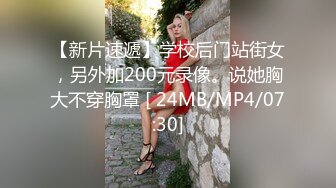 【新片速遞】学校后门站街女，另外加200元录像。说她胸大不穿胸罩 [ 24MB/MP4/07:30]