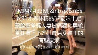 [MP4/ 433M]&nbsp;&nbsp;91木秀林精品3P韵味十足露脸反差骚人妻被俩猥琐男轮番狂肏上下齐开最后女被干的有些厌烦