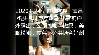 2020.8.24，夏日夜晚，南昌街头，【草草00】小萝莉户外露出，公厕啪啪，撒尿，美胸粉鲍，夜幕下公共场合好刺激