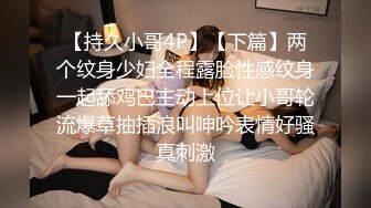 【持久小哥4P】【下篇】两个纹身少妇全程露脸性感纹身一起舔鸡巴主动上位让小哥轮流爆草抽插浪叫呻吟表情好骚真刺激