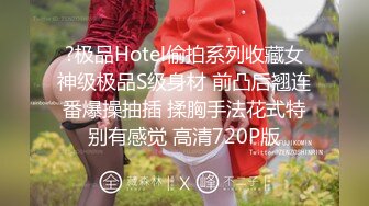 ?极品Hotel偷拍系列收藏女神级极品S级身材 前凸后翘连番爆操抽插 揉胸手法花式特别有感觉 高清720P版