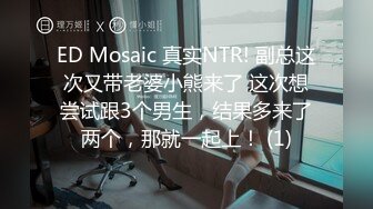 ED Mosaic 真实NTR! 副总这次又带老婆小熊来了 这次想尝试跟3个男生，结果多来了两个，那就一起上！ (1)