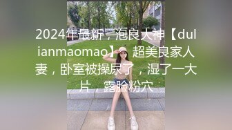 2024年最新，泡良大神【dulianmaomao】，超美良家人妻，卧室被操尿了，湿了一大片，露脸粉穴