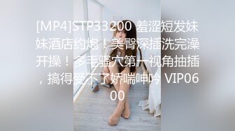 [MP4]STP33200 羞涩短发妹妹酒店约炮！美臀深插洗完澡开操！多毛骚穴第一视角抽插，搞得受不了娇喘呻吟 VIP0600