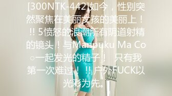 [300NTK-442]如今，性别突然聚焦在美丽女孩的美丽上！ !! 5愤怒的浪潮所有阴道射精的镜头！与Manpuku Ma Co○一起发光的精子！  只有我第一次难过！ !! 户外FUCK以光彩为先。