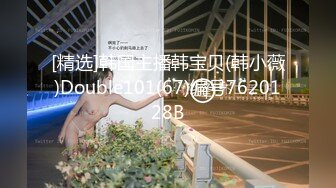 [精选]韩国主播韩宝贝(韩小薇)Double101(67)编号7620128B