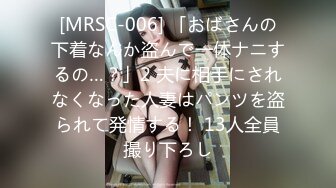 [MRSC-006] 「おばさんの下着なんか盗んで一体ナニするの…？」2 夫に相手にされなくなった人妻はパンツを盗られて発情する！ 13人全員撮り下ろし