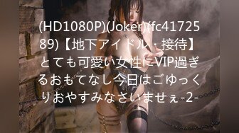 (HD1080P)(Joker)(fc4172589)【地下アイドル・接待】とても可愛い女性にVIP過ぎるおもてなし今日はごゆっくりおやすみなさいませぇ-2-