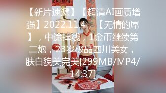 【新片速遞】【超清AI画质增强】2022.11.4，【无情的屌】，中途掉线，1金币继续第二炮，23岁极品四川美女，肤白貌美完美[299MB/MP4/14:37]