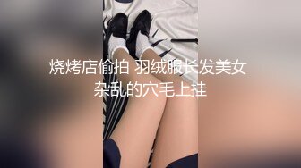 烧烤店偷拍 羽绒服长发美女 杂乱的穴毛上挂